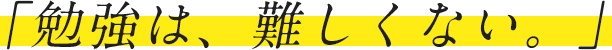 勉強は、難しくない。