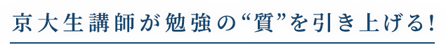 京大生講師が勉強の“質”を引き上げる!