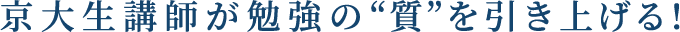 京大生講師が勉強の“質”を引き上げる!