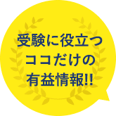 受験に役立つココだけの有益情報!!